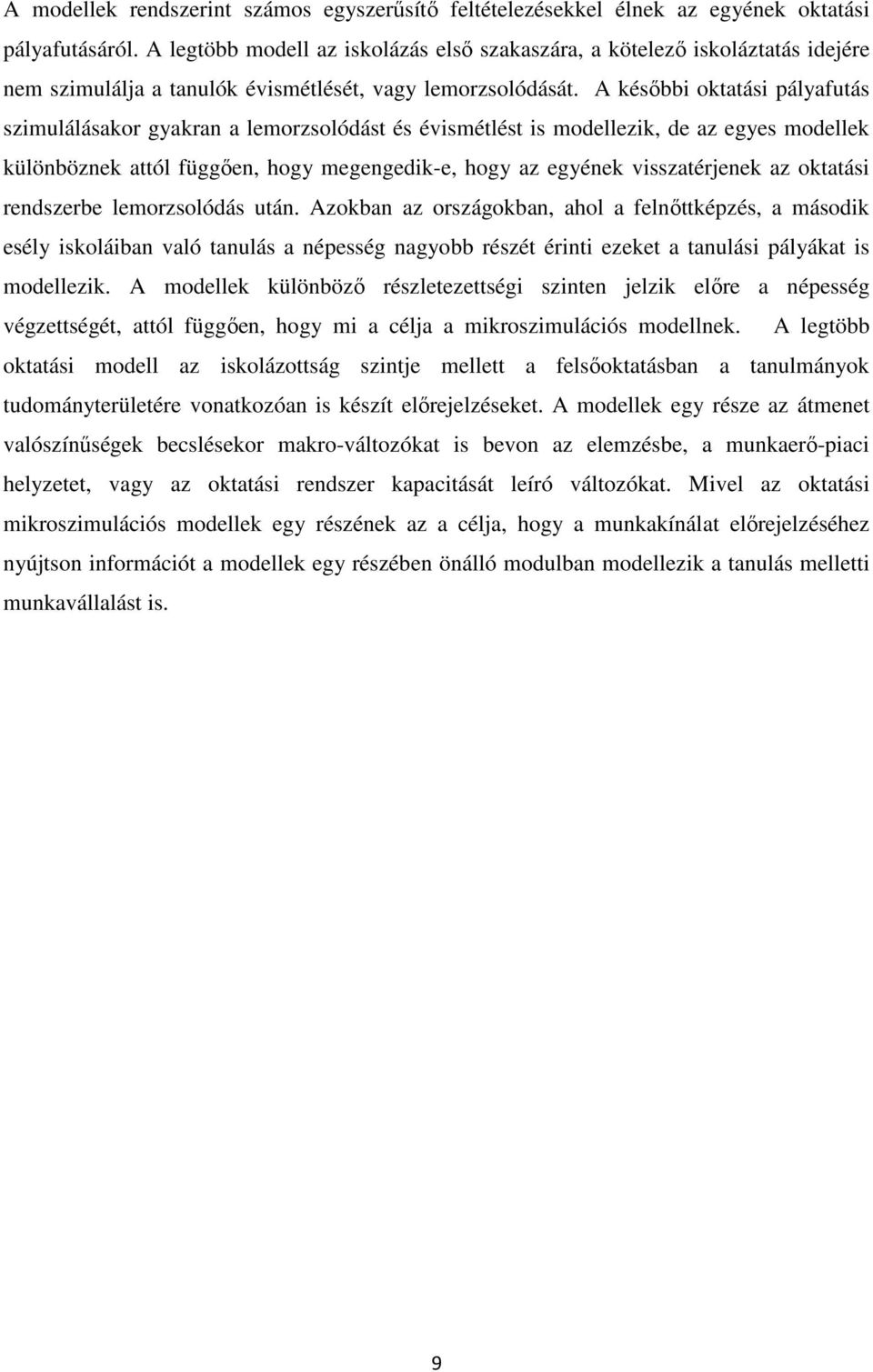 A későbbi oktatási pályafutás szimulálásakor gyakran a lemorzsolódást és évismétlést is modellezik, de az egyes modellek különböznek attól függően, hogy megengedik-e, hogy az egyének visszatérjenek
