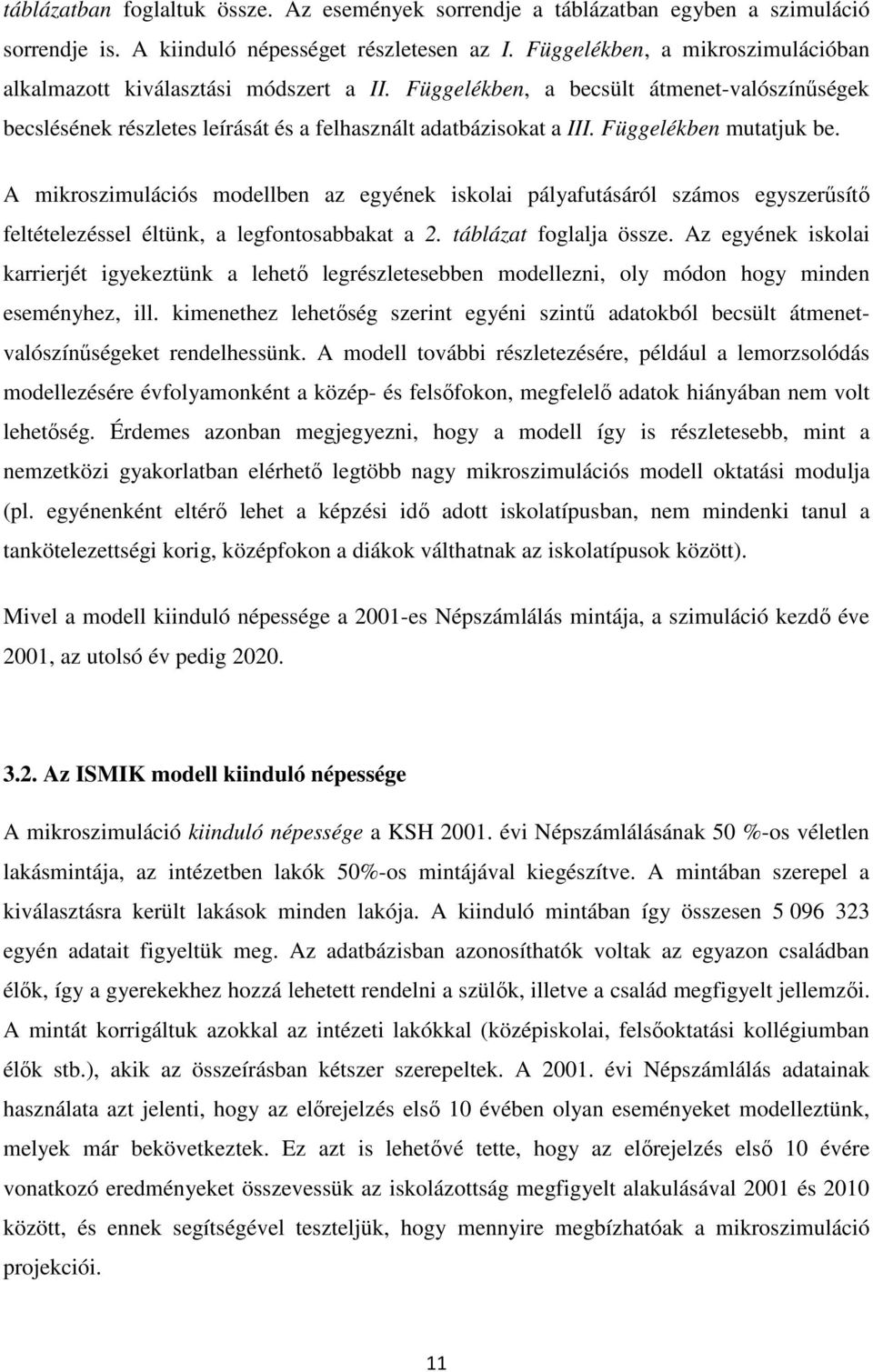 Függelékben mutatjuk be. A mikroszimulációs modellben az egyének iskolai pályafutásáról számos egyszerűsítő feltételezéssel éltünk, a legfontosabbakat a 2. táblázat foglalja össze.