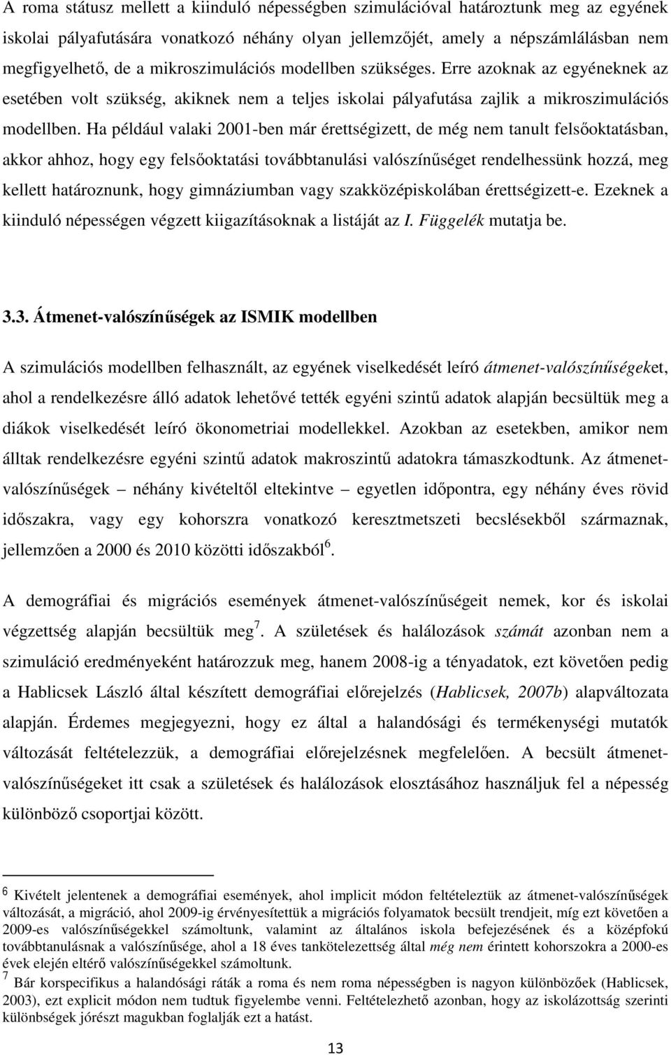 Ha például valaki 2001-ben már érettségizett, de még nem tanult felsőoktatásban, akkor ahhoz, hogy egy felsőoktatási továbbtanulási valószínűséget rendelhessünk hozzá, meg kellett határoznunk, hogy