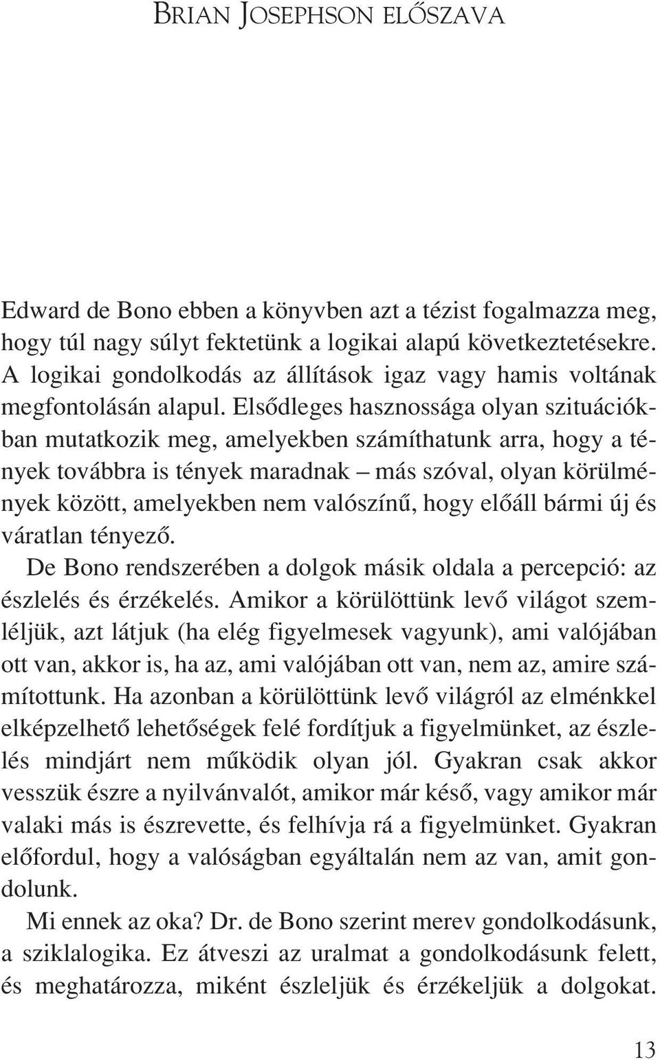 Elsôdleges hasznossága olyan szituációkban mutatkozik meg, amelyekben számíthatunk arra, hogy a tények továbbra is tények maradnak más szóval, olyan körülmények között, amelyekben nem valószínû, hogy