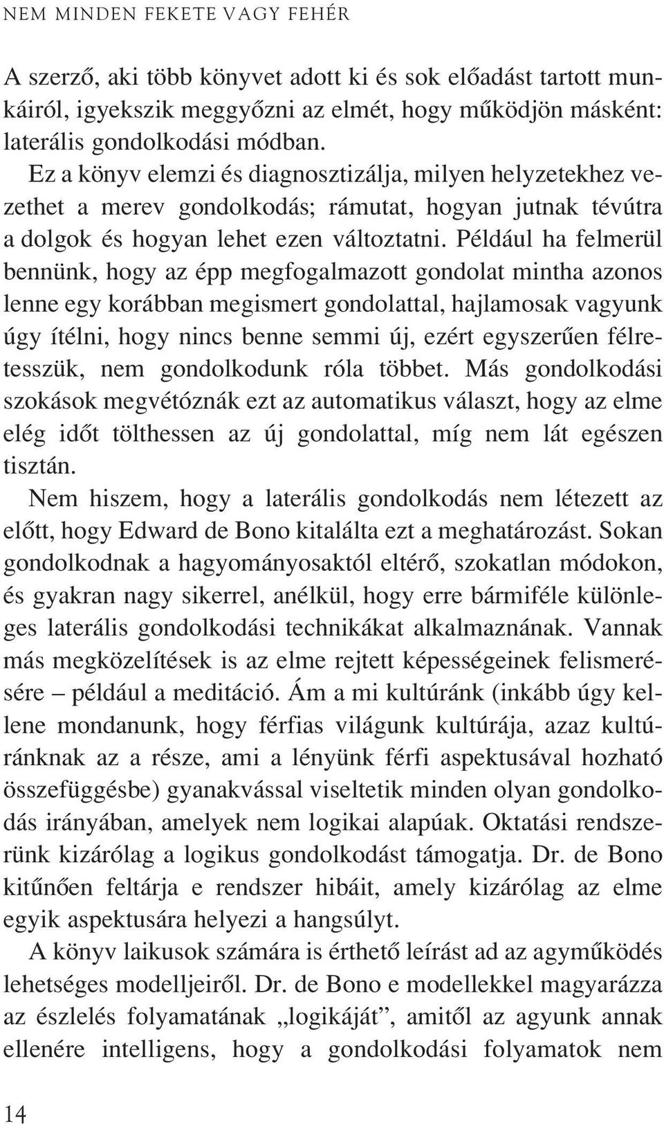 Például ha felmerül bennünk, hogy az épp megfogalmazott gondolat mintha azonos lenne egy korábban megismert gondolattal, hajlamosak vagyunk úgy ítélni, hogy nincs benne semmi új, ezért egyszerûen