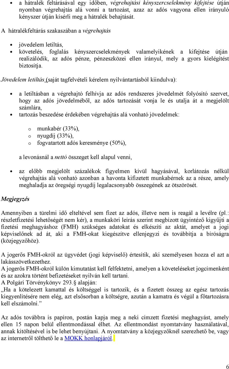 A hátralékfeltárás szakaszában a végrehajtás jövedelem letiltás, követelés, foglalás kényszercselekmények valamelyikének a kifejtése útján realizálódik, az adós pénze, pénzeszközei ellen irányul,