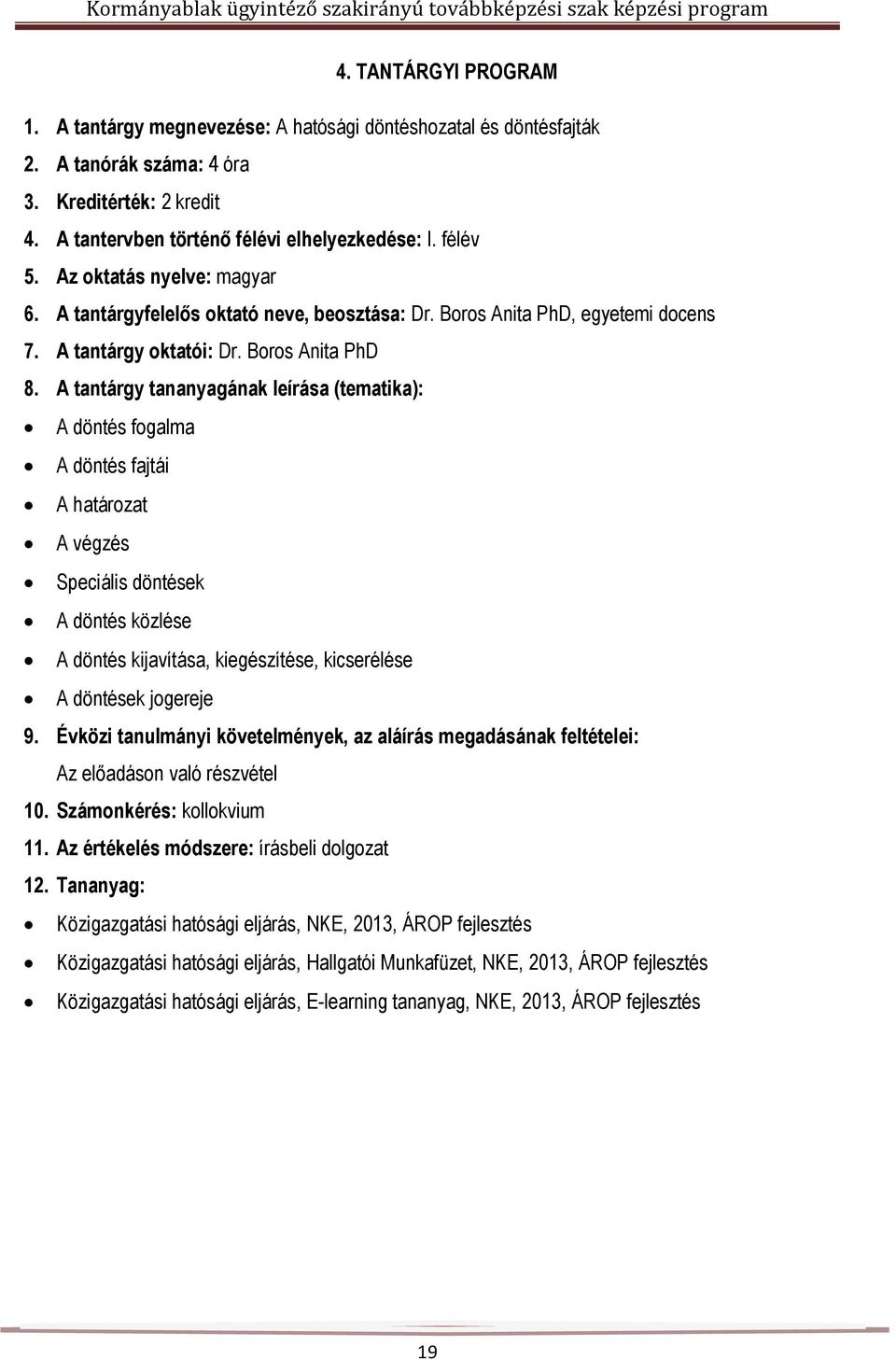 Boros Anita PhD A döntés fogalma A döntés fajtái A határozat A végzés Speciális döntések A döntés közlése A döntés kijavítása, kiegészítése, kicserélése A döntések jogereje 9.