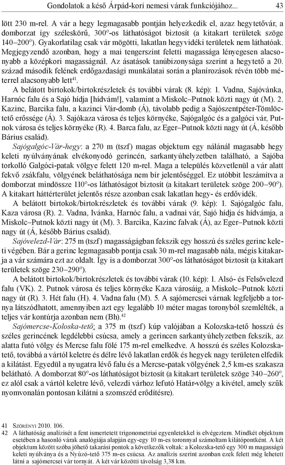 Gyakorlatilag csak vár mögötti, lakatlan hegyvidéki területek nem láthatóak. Megjegyzendő azonban, hogy a mai tengerszint feletti magassága lényegesen alacsonyabb a középkori magasságnál.