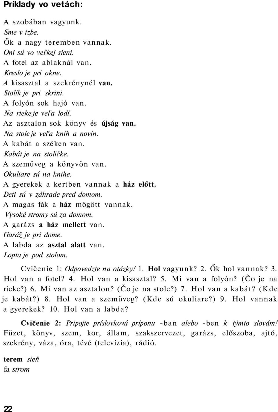Okuliare sú na knihe. A gyerekek a kertben vannak a ház előtt. Deti sú v záhrade pred domom. A magas fák a ház mögött vannak. Vysoké stromy sú za domom. A garázs a ház mellett van. Garáž je pri dome.