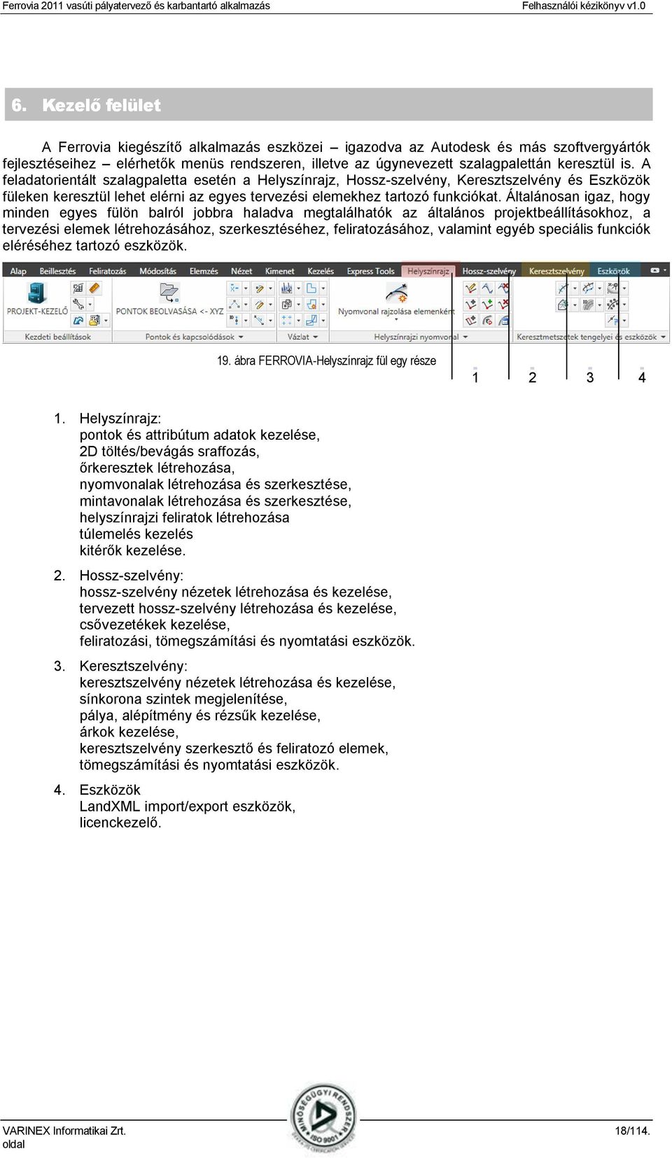 Általánosan igaz, hogy minden egyes fülön balról jobbra haladva megtalálhatók az általános projektbeállításokhoz, a tervezési elemek létrehozásához, szerkesztéséhez, feliratozásához, valamint egyéb