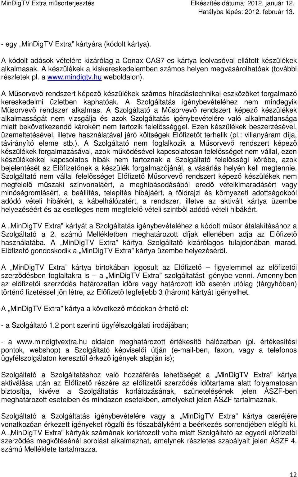 A Mősorvevı rendszert képezı készülékek számos híradástechnikai eszközöket forgalmazó kereskedelmi üzletben kaphatóak. A Szolgáltatás igénybevételéhez nem mindegyik Mősorvevı rendszer alkalmas.