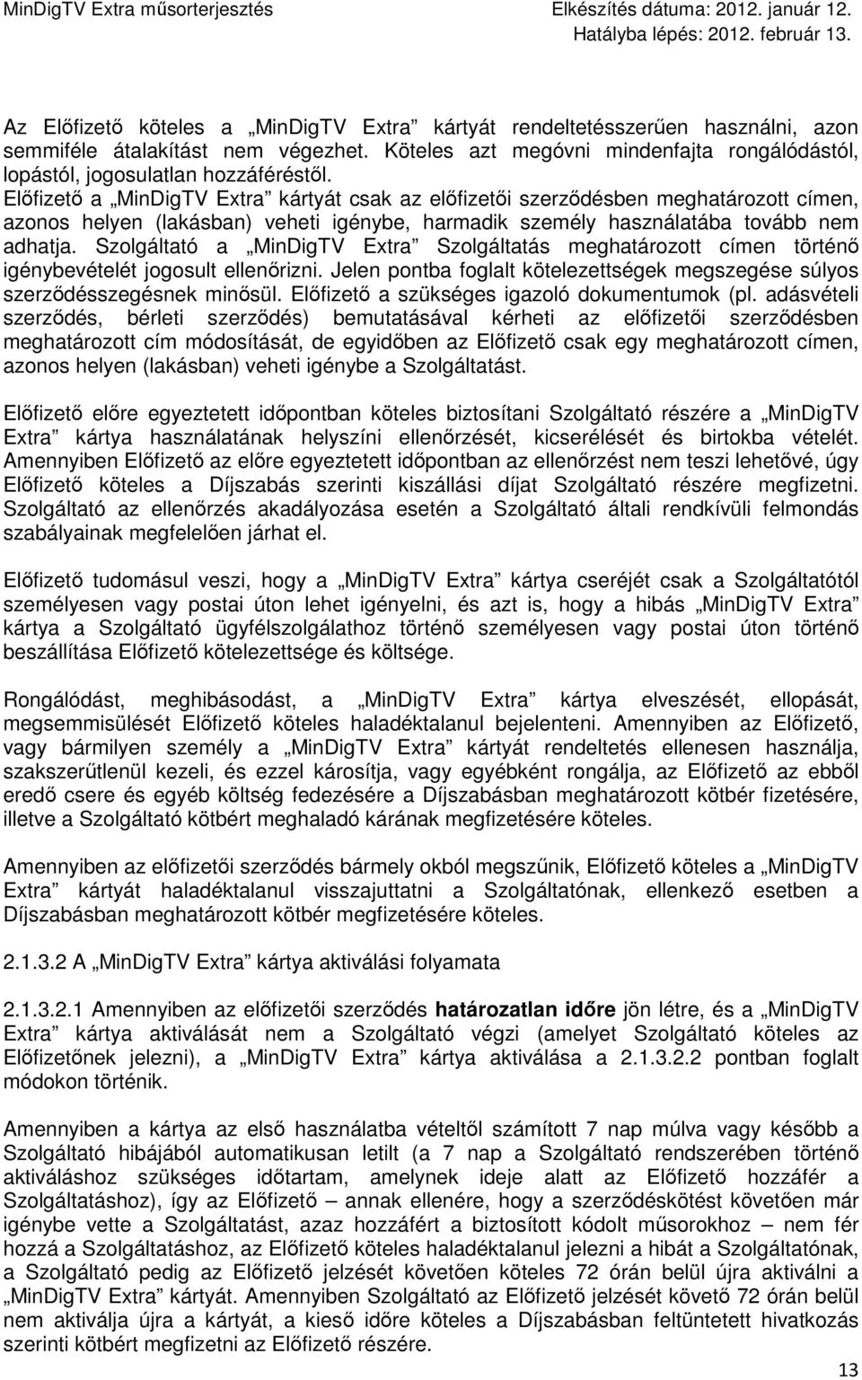 Elıfizetı a MinDigTV Extra kártyát csak az elıfizetıi szerzıdésben meghatározott címen, azonos helyen (lakásban) veheti igénybe, harmadik személy használatába tovább nem adhatja.