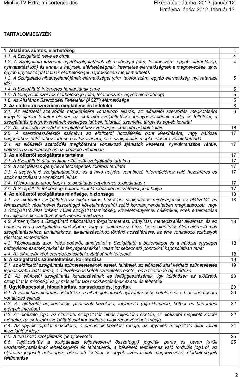 egyéb ügyfélszolgálatainak elérhetıségei naprakészen megismerhetık 1.3. A Szolgáltató hibabejelentıjének elérhetıségei (cím, telefonszám, egyéb elérhetıség, nyitvatartási 5 idı) 1.4.