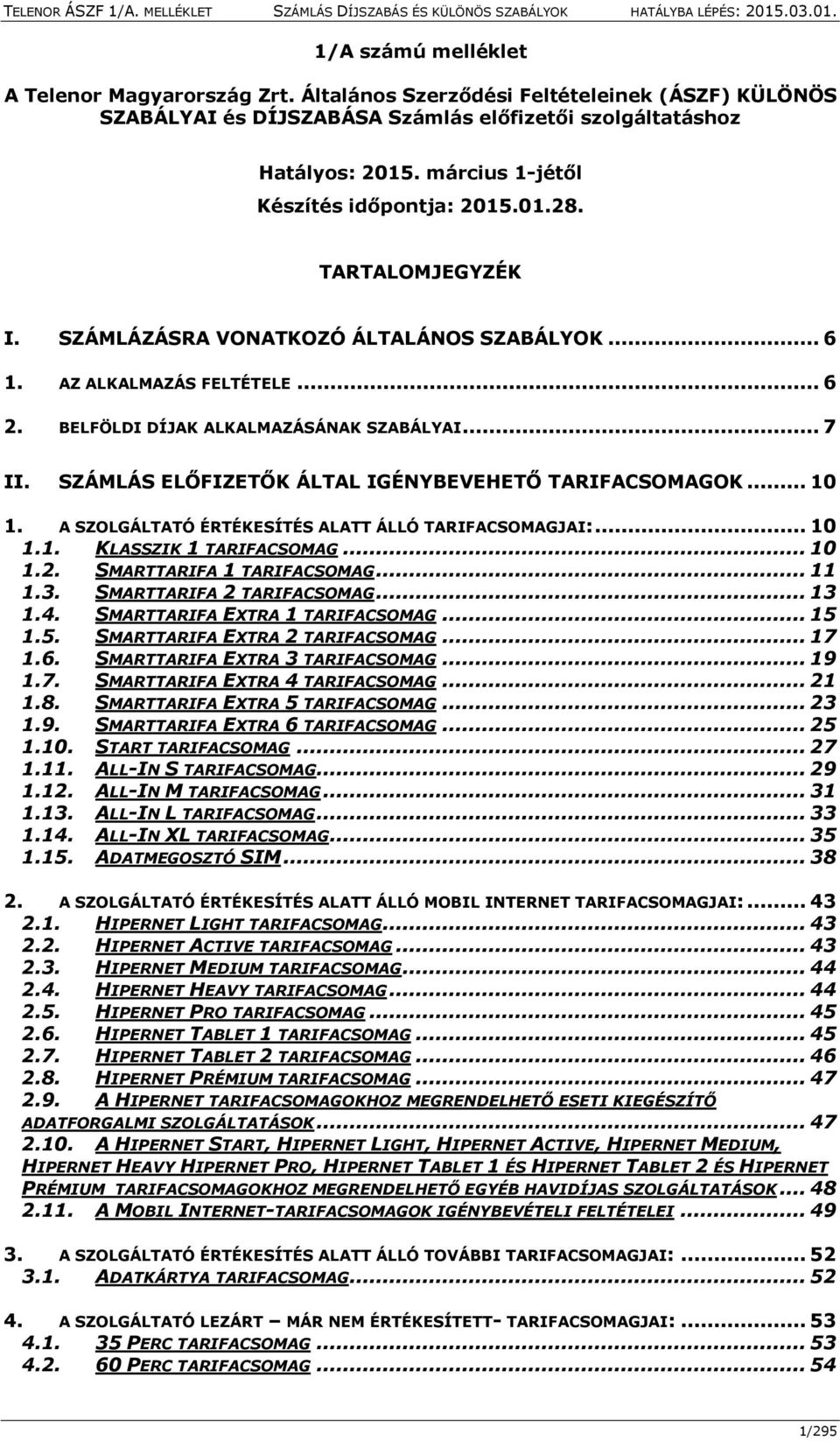 SZÁMLÁS ELŐFIZETŐK ÁLTAL IGÉNYBEVEHETŐ TARIFACSOMAGOK... 10 1. A SZOLGÁLTATÓ ÉRTÉKESÍTÉS ALATT ÁLLÓ TARIFACSOMAGJAI:... 10 1.1. KLASSZIK 1 TARIFACSOMAG... 10 1.2. SMARTTARIFA 1 TARIFACSOMAG... 11 1.3.