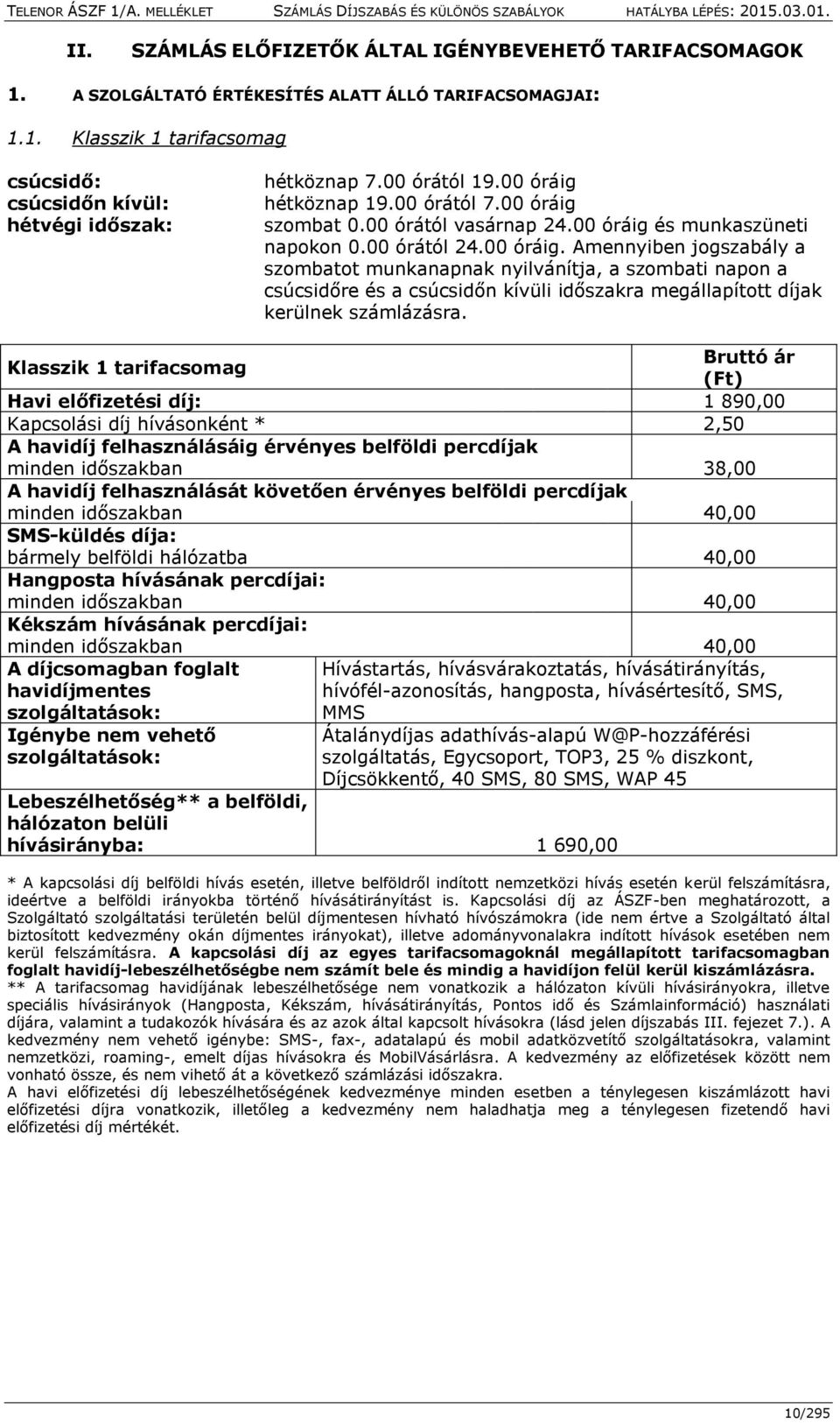 Klasszik 1 tarifacsomag Bruttó ár (Ft) Havi előfizetési díj: 1 890,00 Kapcsolási díj hívásonként * 2,50 A havidíj felhasználásáig érvényes belföldi percdíjak minden időszakban 38,00 A havidíj