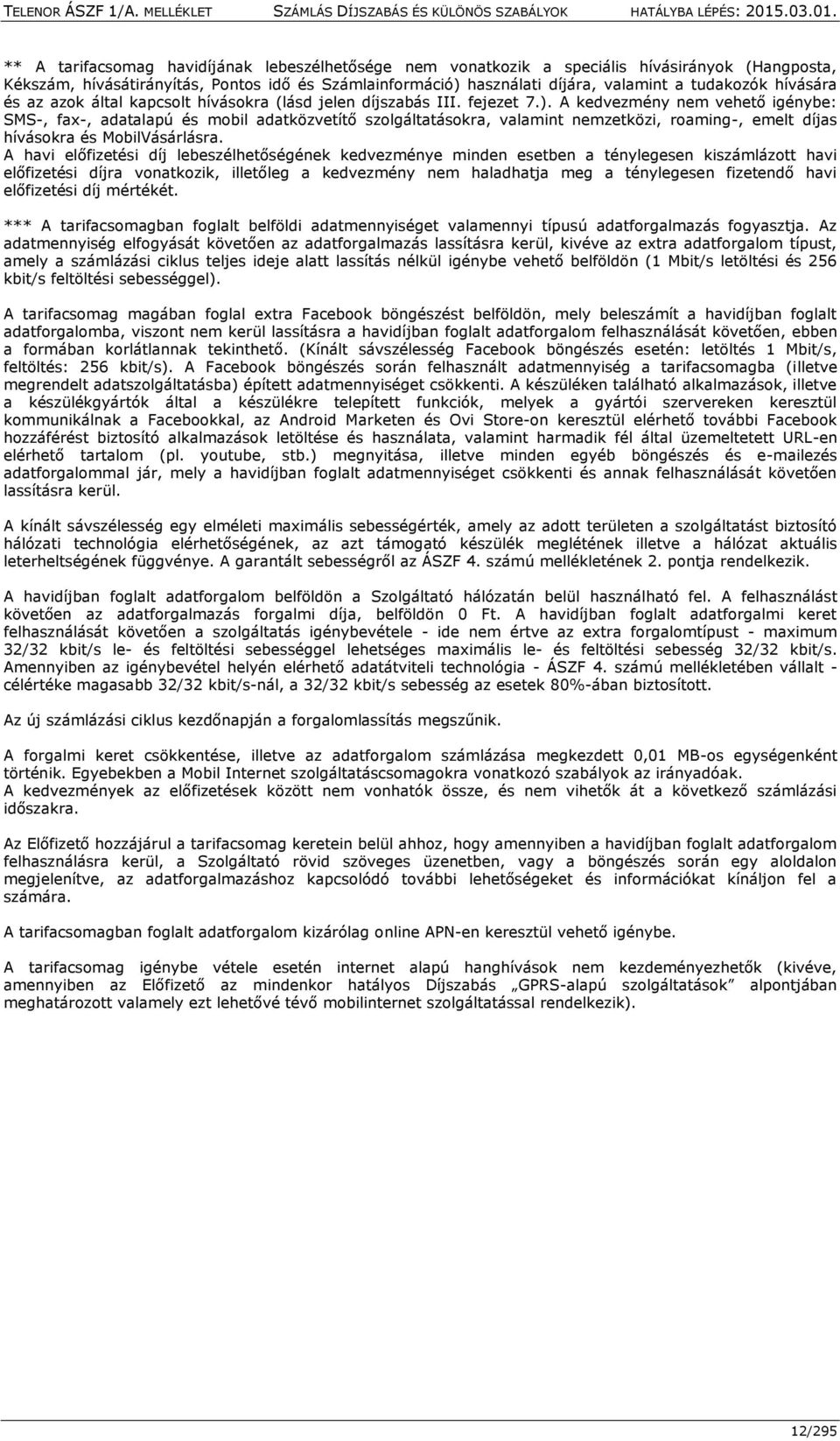 A kedvezmény nem vehető igénybe: SMS-, fax-, adatalapú és mobil adatközvetítő szolgáltatásokra, valamint nemzetközi, roaming-, emelt díjas hívásokra és MobilVásárlásra.