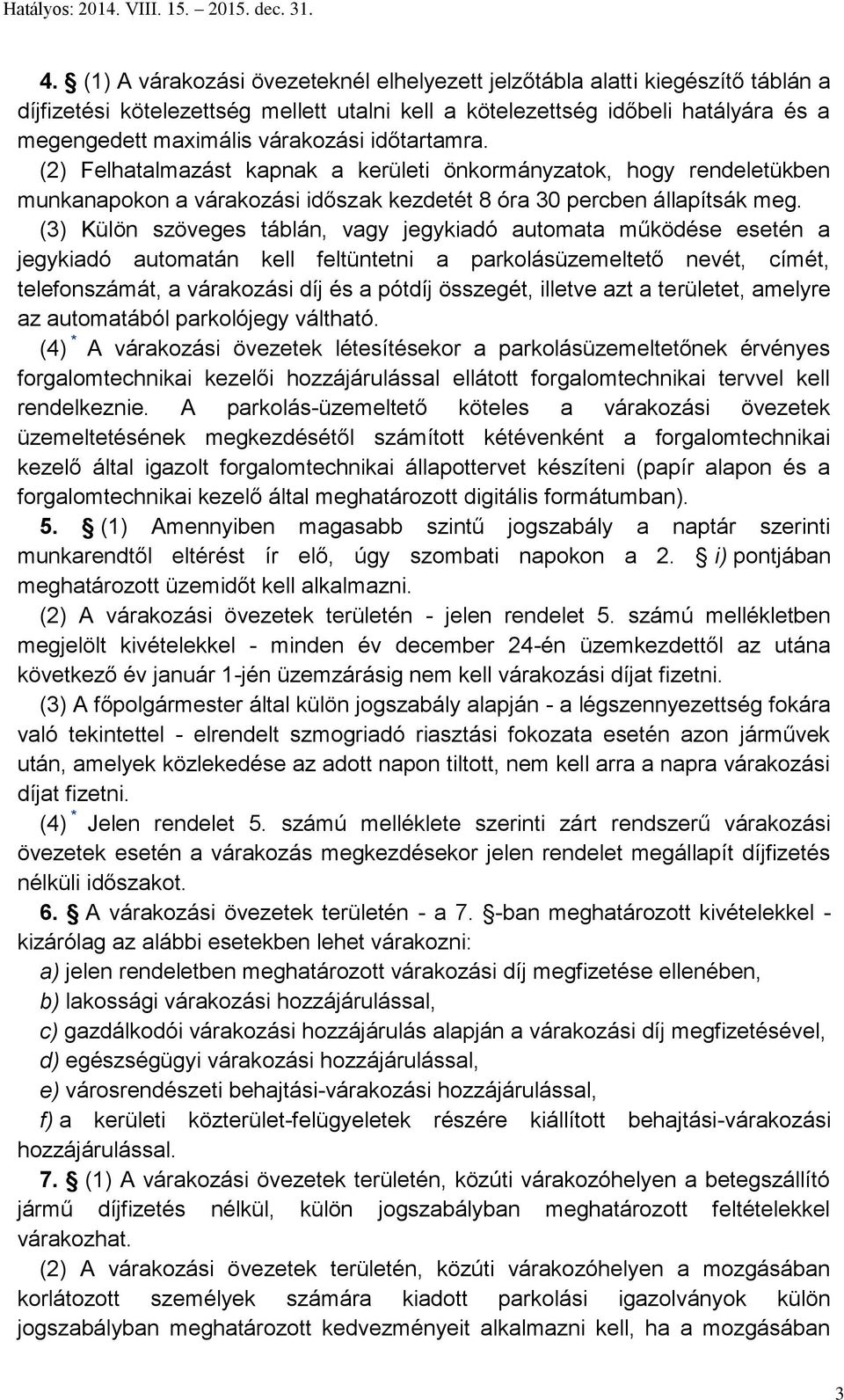 (3) Külön szöveges táblán, vagy jegykiadó automata működése esetén a jegykiadó automatán kell feltüntetni a parkolásüzemeltető nevét, címét, telefonszámát, a várakozási díj és a pótdíj összegét,