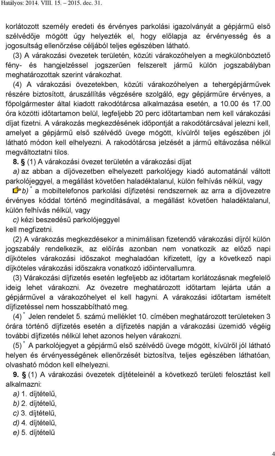 (4) A várakozási övezetekben, közúti várakozóhelyen a tehergépjárművek részére biztosított, áruszállítás végzésére szolgáló, egy gépjárműre érvényes, a főpolgármester által kiadott rakodótárcsa