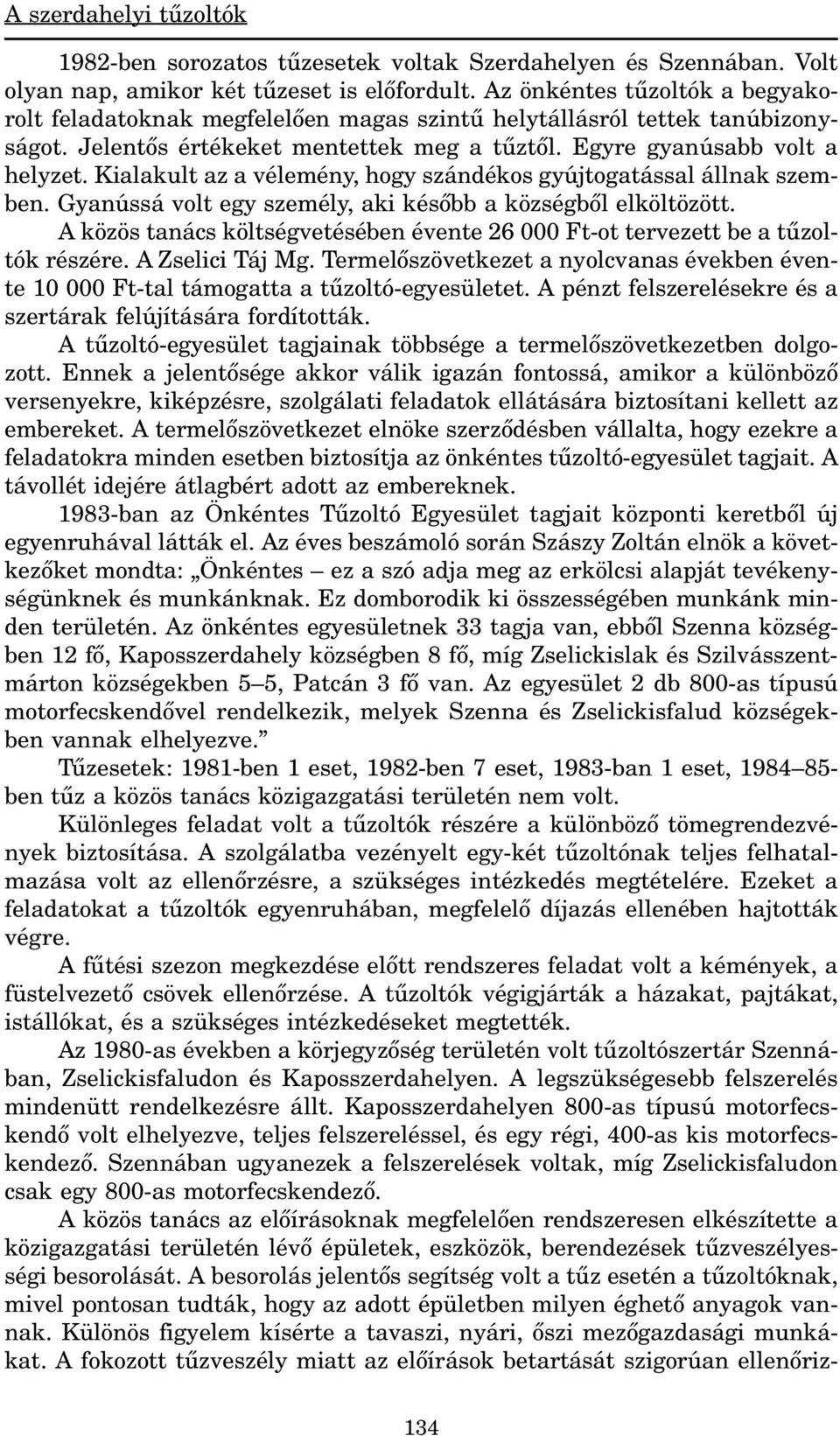 Kialakult az a vélemény, hogy szándékos gyújtogatással állnak szemben. Gyanússá volt egy személy, aki késõbb a községbõl elköltözött.