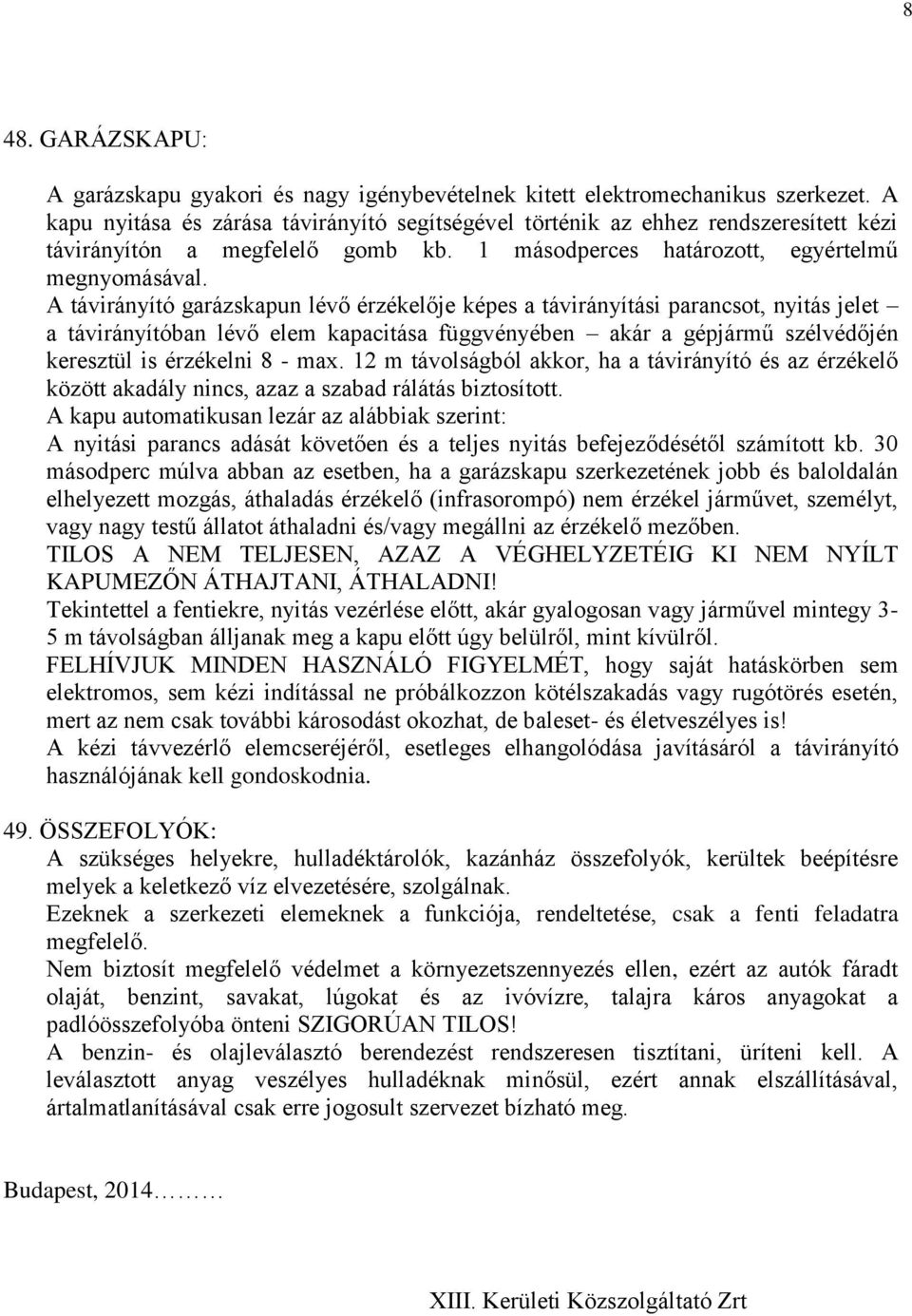A távirányító garázskapun lévő érzékelője képes a távirányítási parancsot, nyitás jelet a távirányítóban lévő elem kapacitása függvényében akár a gépjármű szélvédőjén keresztül is érzékelni 8 - max.