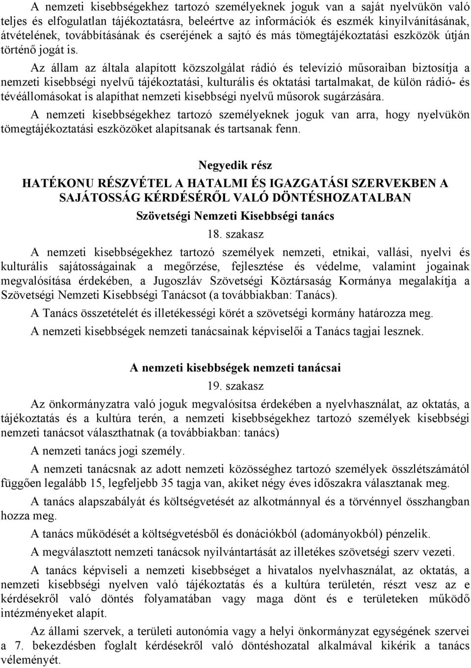 Az állam az általa alapított közszolgálat rádió és televízió műsoraiban biztosítja a nemzeti kisebbségi nyelvű tájékoztatási, kulturális és oktatási tartalmakat, de külön rádió- és tévéállomásokat is