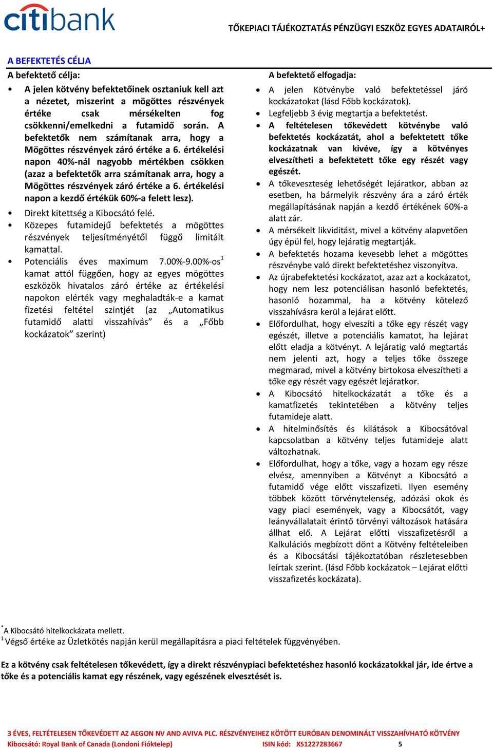 értékelési napon 40%-nál nagyobb mértékben csökken (azaz a befektetők arra számítanak arra, hogy a Mögöttes részvények záró értéke a 6. értékelési napon a kezdő értékük 60%-a felett lesz).