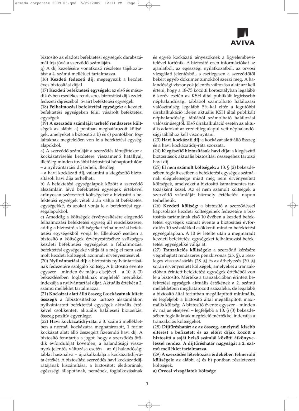 (17) Kezdeti befektetési egységek: az elsô és második évben esedékes rendszeres biztosítási díj kezdeti fedezeti díjrészébôl jóváírt befektetési egységek.