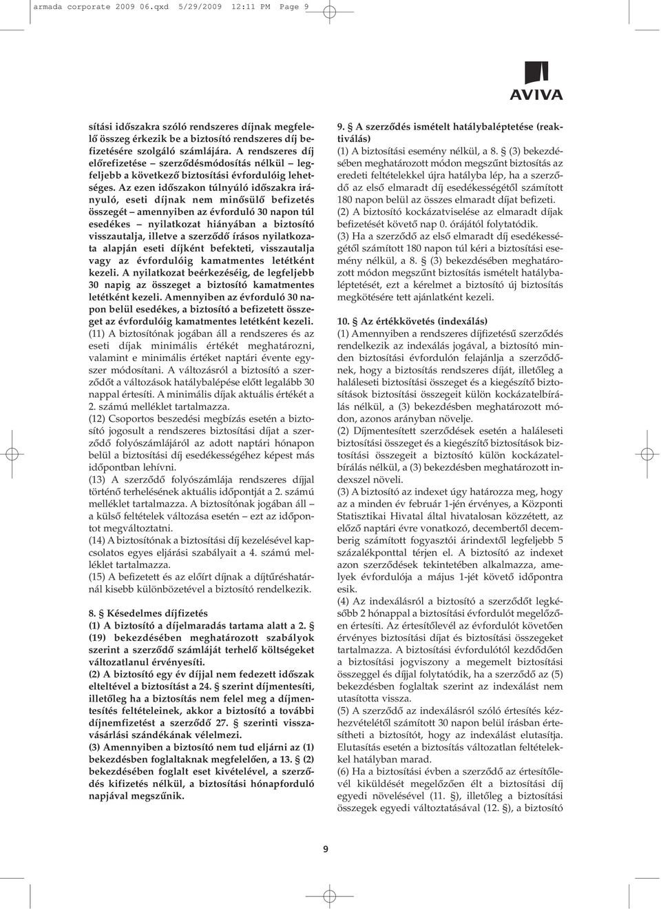 Az ezen idôszakon túlnyúló idôszakra irányuló, eseti díjnak nem minôsülô befizetés összegét amennyiben az évforduló 30 napon túl esedékes nyilatkozat hiányában a biztosító visszautalja, illetve a