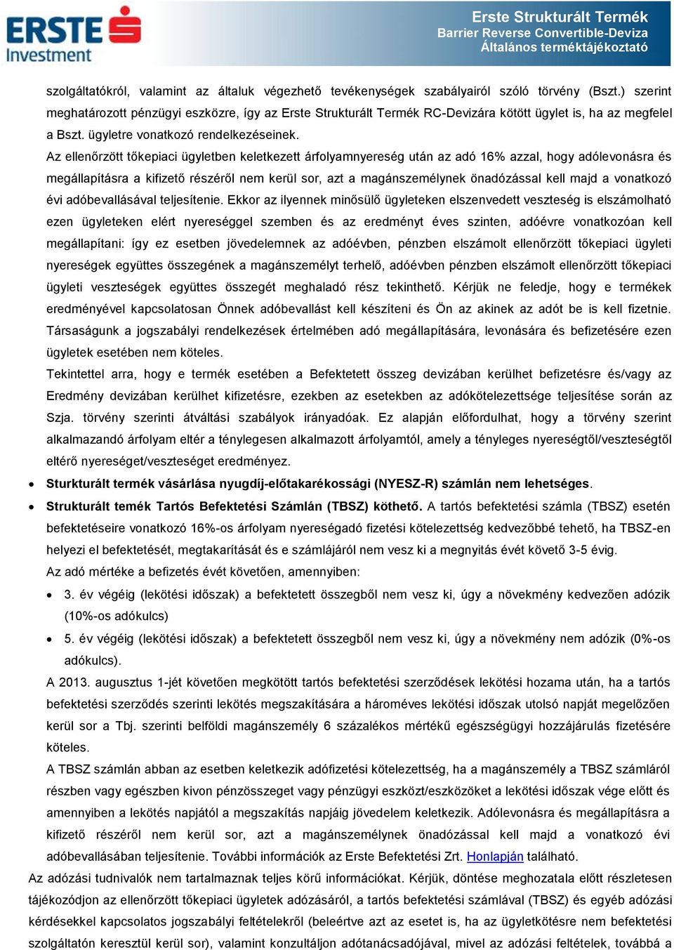 Az ellenőrzött tőkepiaci ügyletben keletkezett árfolyamnyereség után az adó 16% azzal, hogy adólevonásra és megállapításra a kifizető részéről nem kerül sor, azt a magánszemélynek önadózással kell