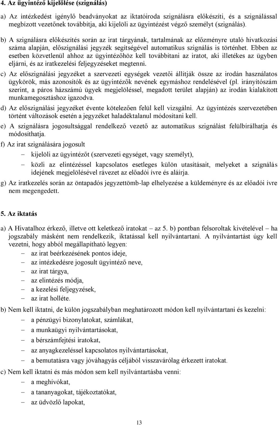 b) A szignálásra előkészítés során az irat tárgyának, tartalmának az előzményre utaló hivatkozási száma alapján, előszignálási jegyzék segítségével automatikus szignálás is történhet.