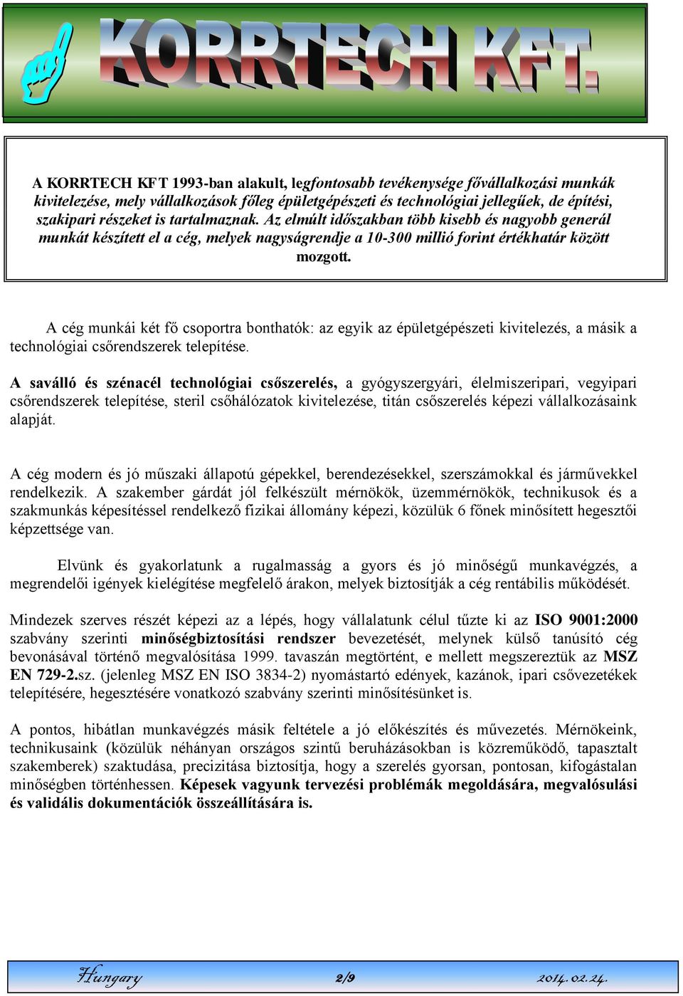 A cég munkái két fő csoportra bonthatók: az egyik az épületgépészeti kivitelezés, a másik a technológiai csőrendszerek telepítése.