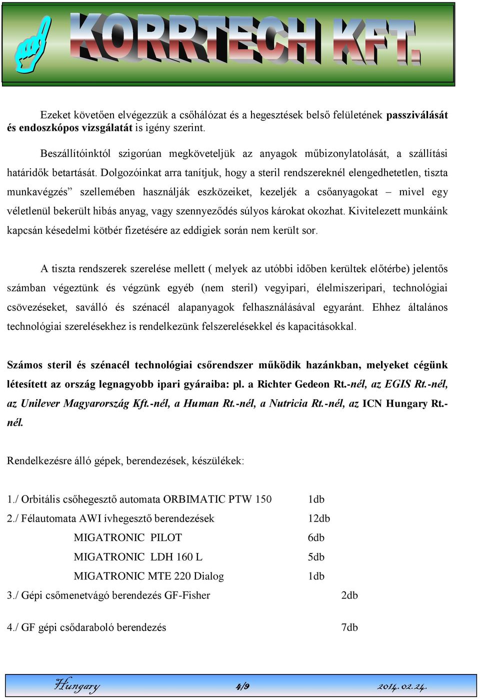 Dolgozóinkat arra tanítjuk, hogy a steril rendszereknél elengedhetetlen, tiszta munkavégzés szellemében használják eszközeiket, kezeljék a csőanyagokat mivel egy véletlenül bekerült hibás anyag, vagy