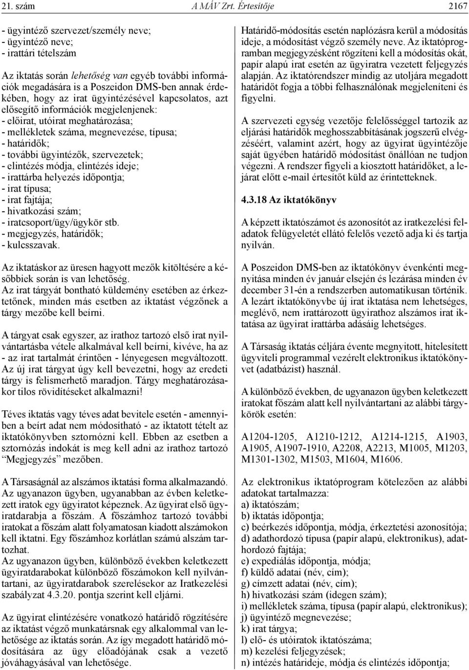 hogy az irat ügyintézésével kapcsolatos, azt elősegítő információk megjelenjenek: - előirat, utóirat meghatározása; - mellékletek száma, megnevezése, típusa; - határidők; - további ügyintézők,