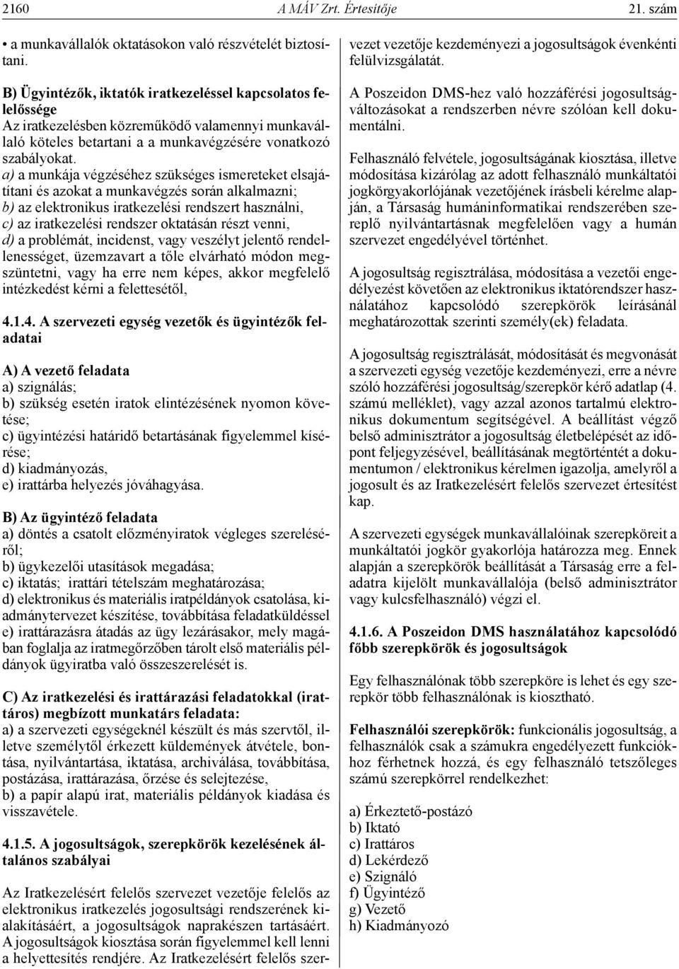 a) a munkája végzéséhez szükséges ismereteket elsajátítani és azokat a munkavégzés során alkalmazni; b) az elektronikus iratkezelési rendszert használni, c) az iratkezelési rendszer oktatásán részt