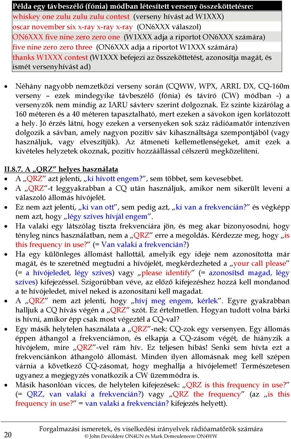 ismét versenyhívást ad) Néhány nagyobb nemzetközi verseny során (CQWW, WPX, ARRL DX, CQ-160m verseny ezek mindegyike távbeszélő (fónia) és távíró (CW) módban -) a versenyzők nem mindig az IARU