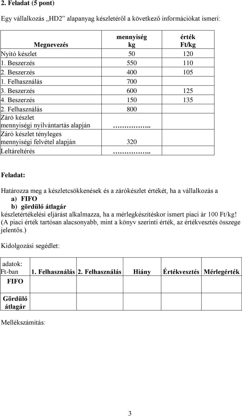 . Feladat: Határozza meg a készletcsökkenések és a zárókészlet értékét, ha a vállalkozás a a) FIFO b) gördülő átlagár készletértékelési eljárást alkalmazza, ha a mérlegkészítéskor ismert piaci ár 100