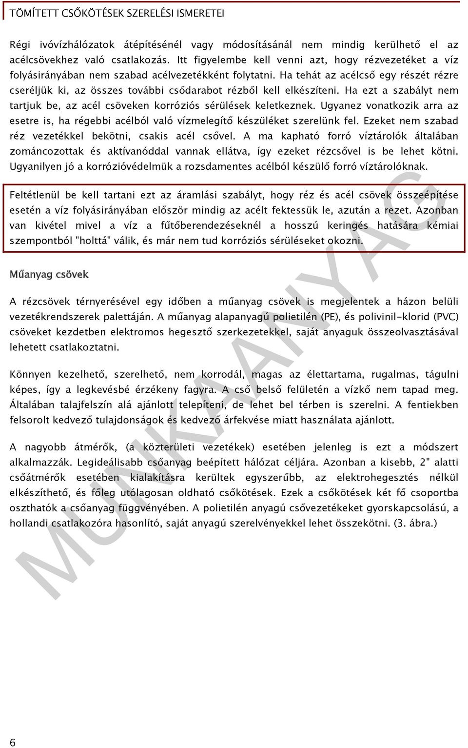 Ha tehát az acélcső egy részét rézre cseréljük ki, az összes további csődarabot rézből kell elkészíteni. Ha ezt a szabályt nem tartjuk be, az acél csöveken korróziós sérülések keletkeznek.