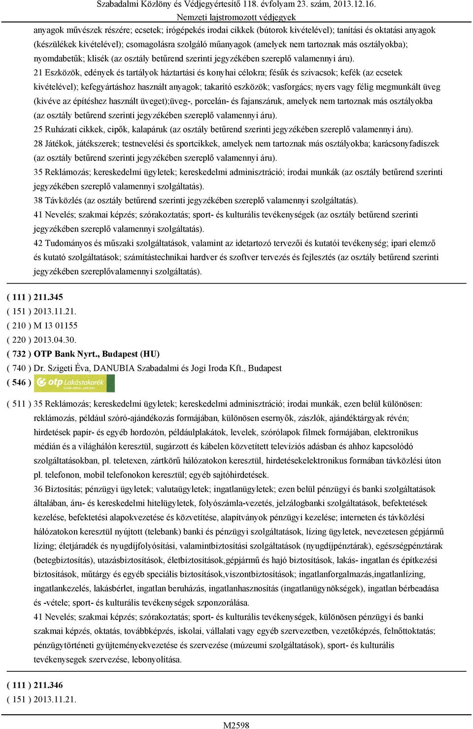 21 Eszközök, edények és tartályok háztartási és konyhai célokra; fésűk és szivacsok; kefék (az ecsetek kivételével); kefegyártáshoz használt anyagok; takarító eszközök; vasforgács; nyers vagy félig