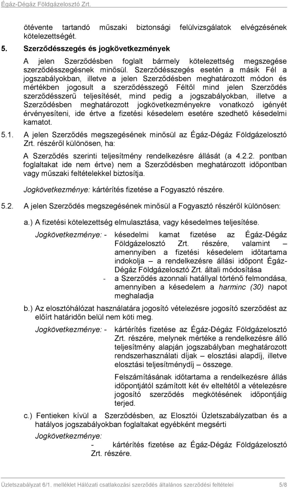 Szerződésszegés esetén a másik Fél a jogszabályokban, illetve a jelen Szerződésben meghatározott módon és mértékben jogosult a szerződésszegő Féltől mind jelen Szerződés szerződésszerű teljesítését,