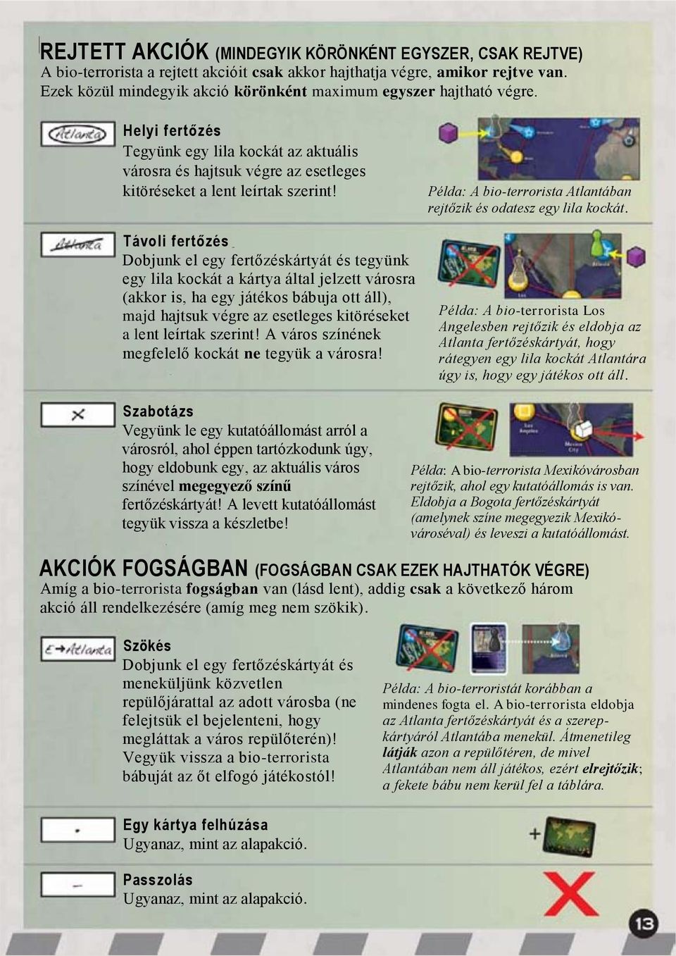 Távoli fertőzés Dobjunk el egy fertőzéskártyát és tegyünk egy lila kockát a kártya által jelzett városra (akkor is, ha egy játékos bábuja ott áll), majd hajtsuk végre az esetleges kitöréseket a lent