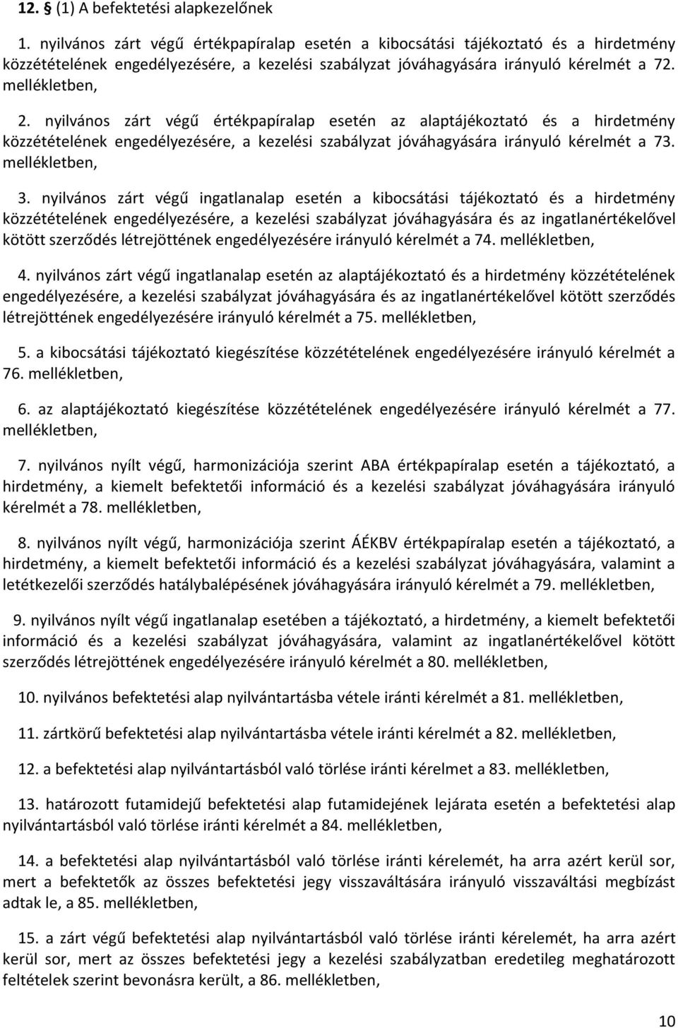 nyilvános zárt végű értékpapíralap esetén az alaptájékoztató és a hirdetmény közzétételének engedélyezésére, a kezelési szabályzat jóváhagyására irányuló kérelmét a 73. mellékletben, 3.