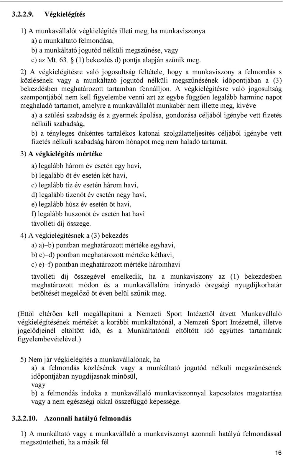 2) A végkielégítésre való jogosultság feltétele, hogy a munkaviszony a felmondás s közlésének vagy a munkáltató jogutód nélküli megszűnésének időpontjában a (3) bekezdésben meghatározott tartamban