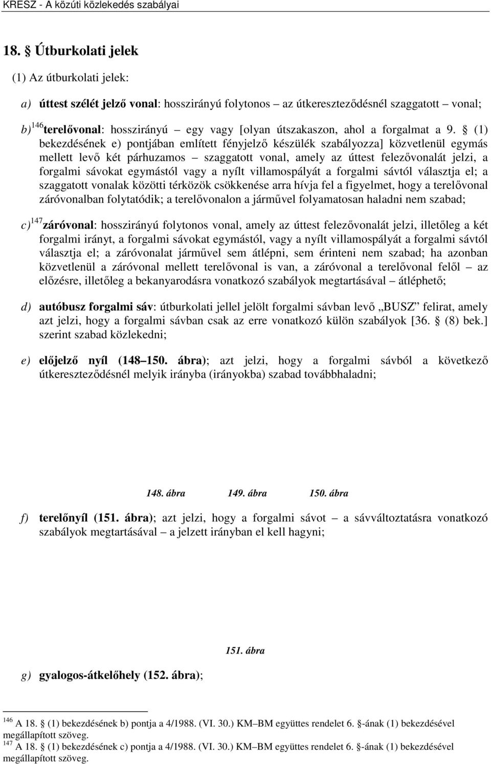 (1) bekezdésének e) pontjában említett fényjelző készülék szabályozza] közvetlenül egymás mellett levő két párhuzamos szaggatott vonal, amely az úttest felezővonalát jelzi, a forgalmi sávokat