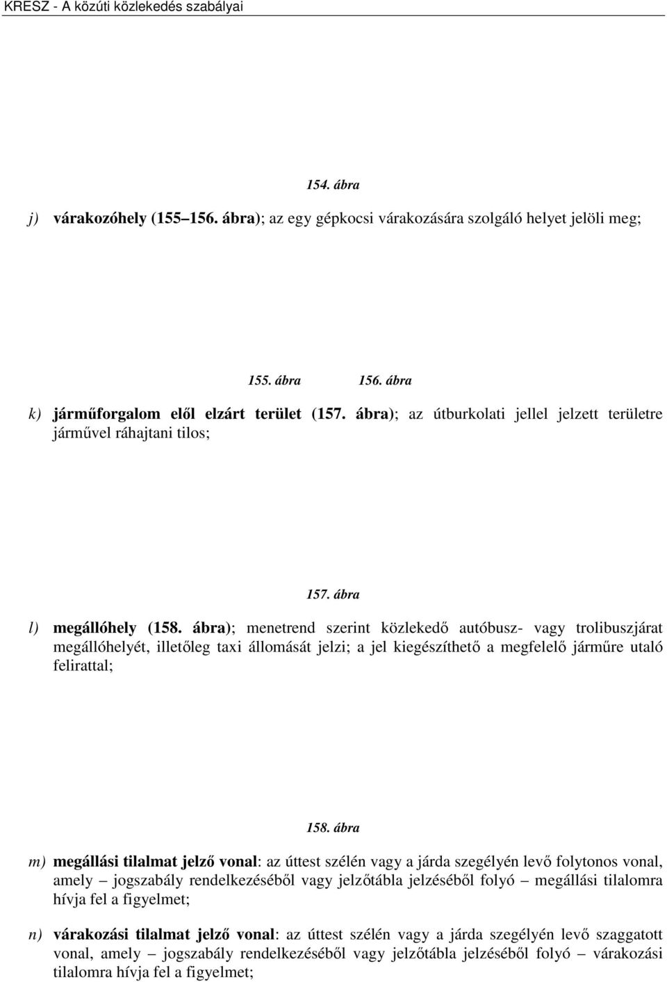 ábra); menetrend szerint közlekedő autóbusz- vagy trolibuszjárat megállóhelyét, illetőleg taxi állomását jelzi; a jel kiegészíthető a megfelelő járműre utaló felirattal; 158.