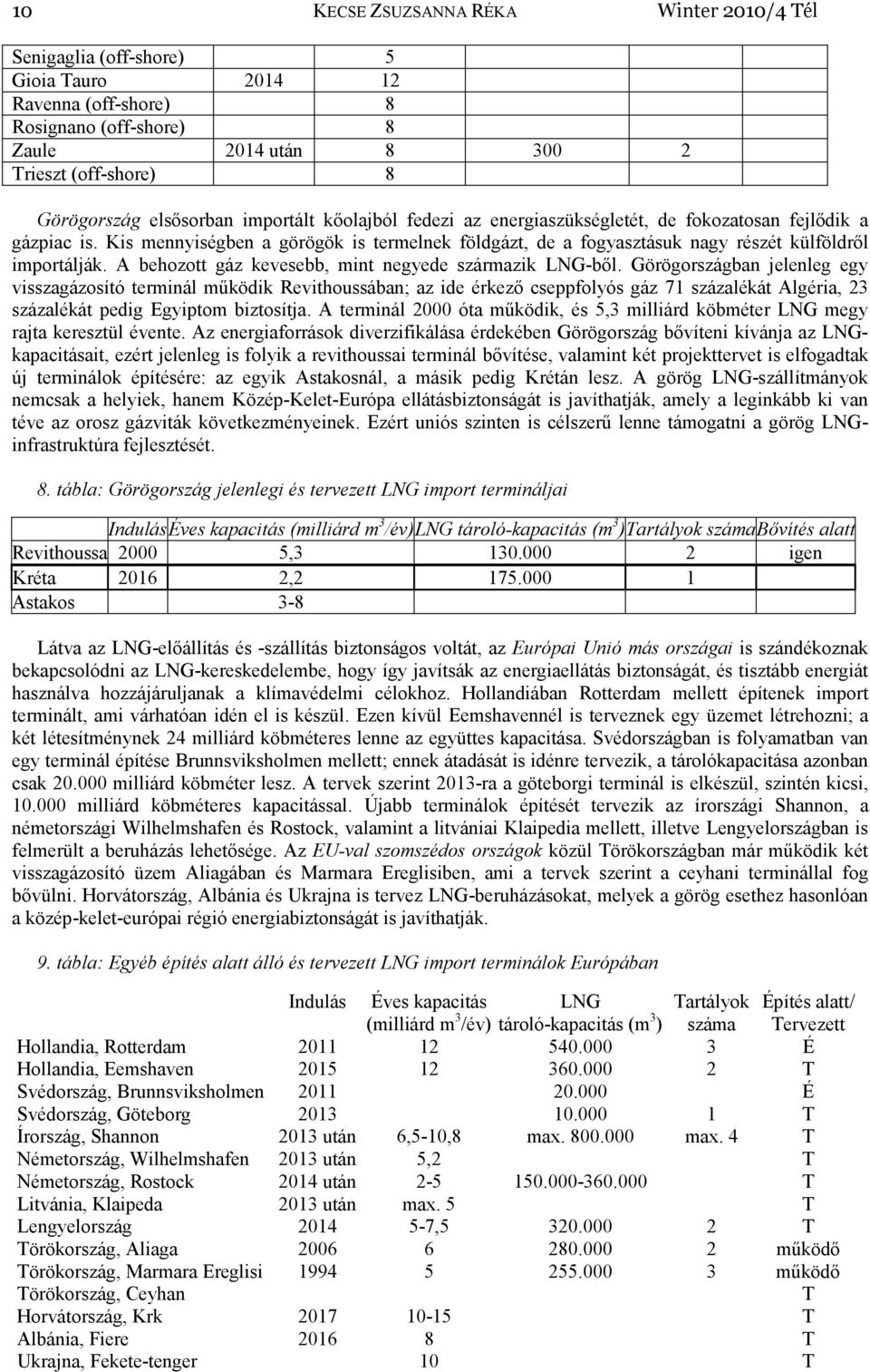 Kis mennyiségben a görögök is termelnek földgázt, de a fogyasztásuk nagy részét külföldről importálják. A behozott gáz kevesebb, mint negyede származik LNG-ből.