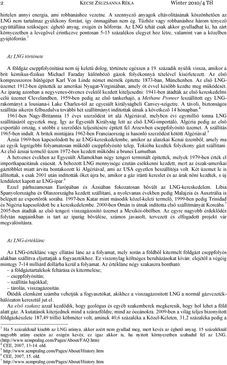 Az LNG tehát csak akkor gyulladhat ki, ha zárt környezetben a levegővel érintkezve pontosan 5-15 százalékos elegyet hoz létre, valamint van a közelben gyújtóforrás.