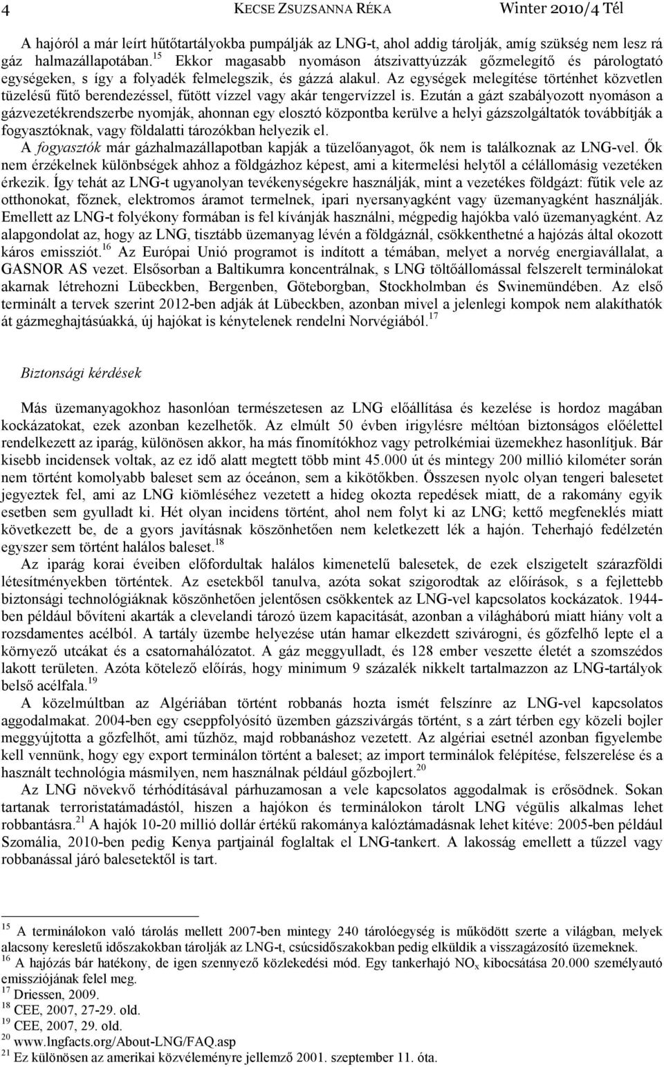 Az egységek melegítése történhet közvetlen tüzelésű fűtő berendezéssel, fűtött vízzel vagy akár tengervízzel is.