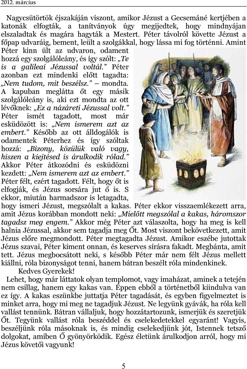 Amint Péter kinn ült az udvaron, odament hozzá egy szolgálóleány, és így szólt: Te is a galileai Jézussal voltál. Péter azonban ezt mindenki előtt tagadta: Nem tudom, mit beszélsz. mondta.