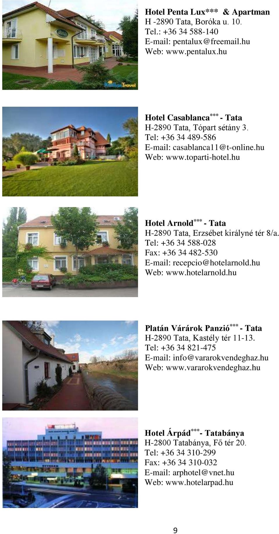 Tel: +36 34 588-028 Fax: +36 34 482-530 E-mail: recepcio@hotelarnold.hu Web: www.hotelarnold.hu Platán Várárok Panzió *** - Tata H-2890 Tata, Kastély tér 11-13.
