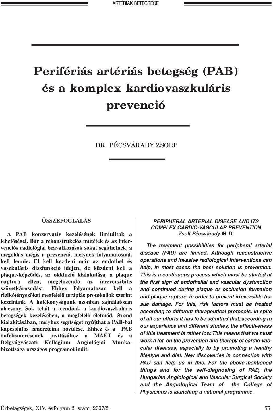 El kell kezdeni már az endothel és vaszkuláris diszfunkció idején, de küzdeni kell a plaque-képzõdés, az okkluzió kialakulása, a plaque ruptura ellen, megelõzendõ az irreverzibilis szövetkárosodást.