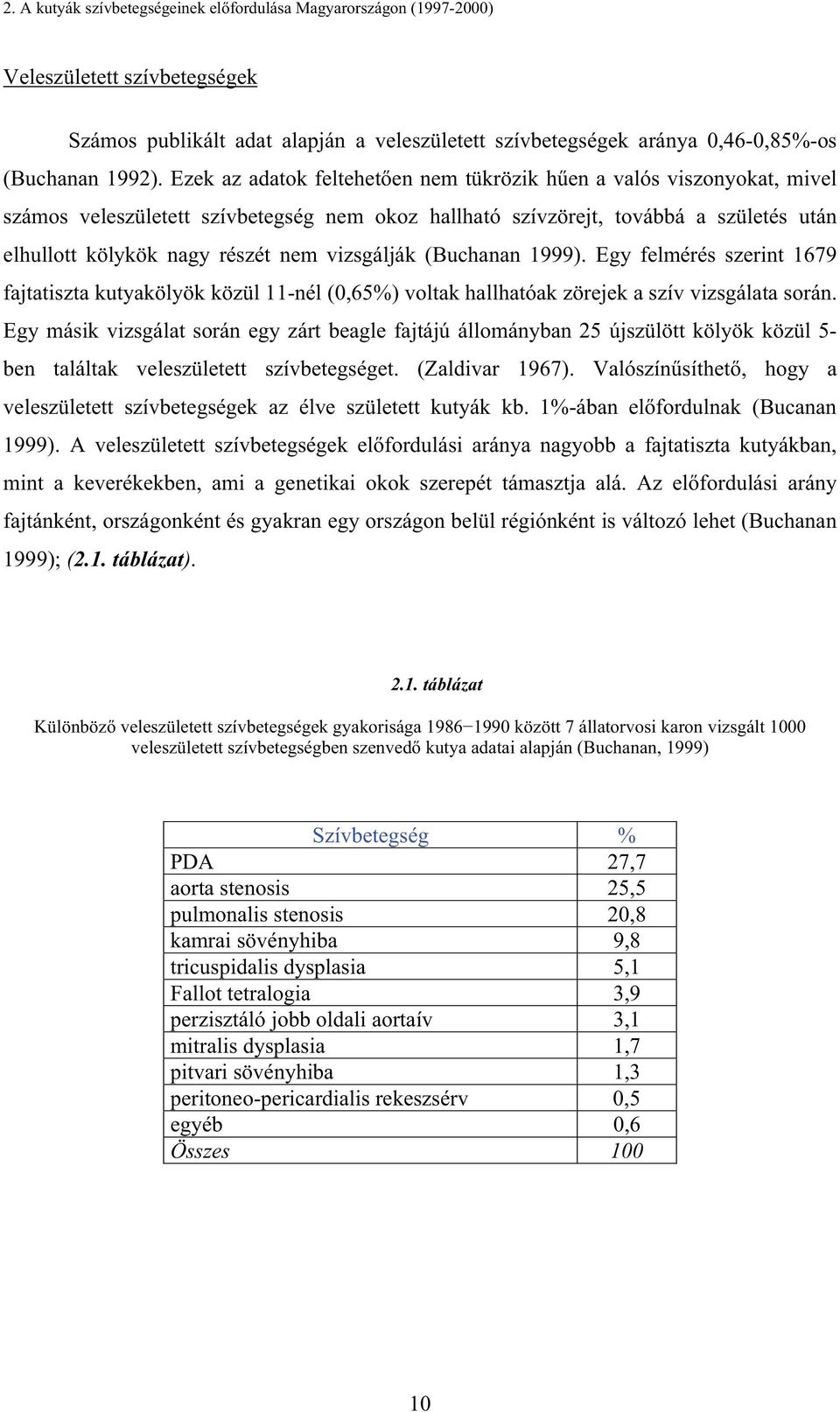 vizsgálják (Buchanan 1999). Egy felmérés szerint 1679 fajtatiszta kutyakölyök közül 11-nél (0,65%) voltak hallhatóak zörejek a szív vizsgálata során.