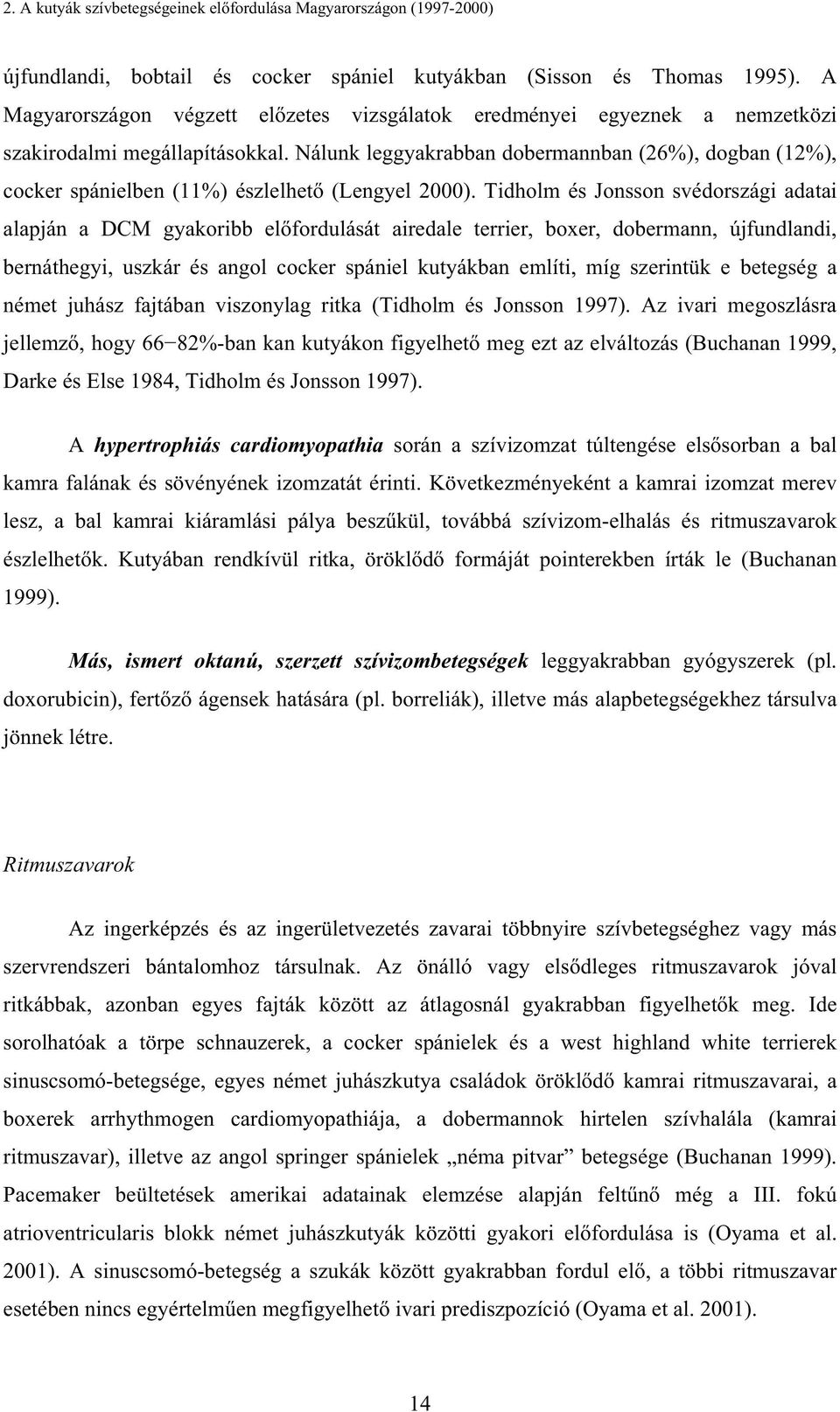 Nálunk leggyakrabban dobermannban (26%), dogban (12%), cocker spánielben (11%) észlelhet (Lengyel 2000).