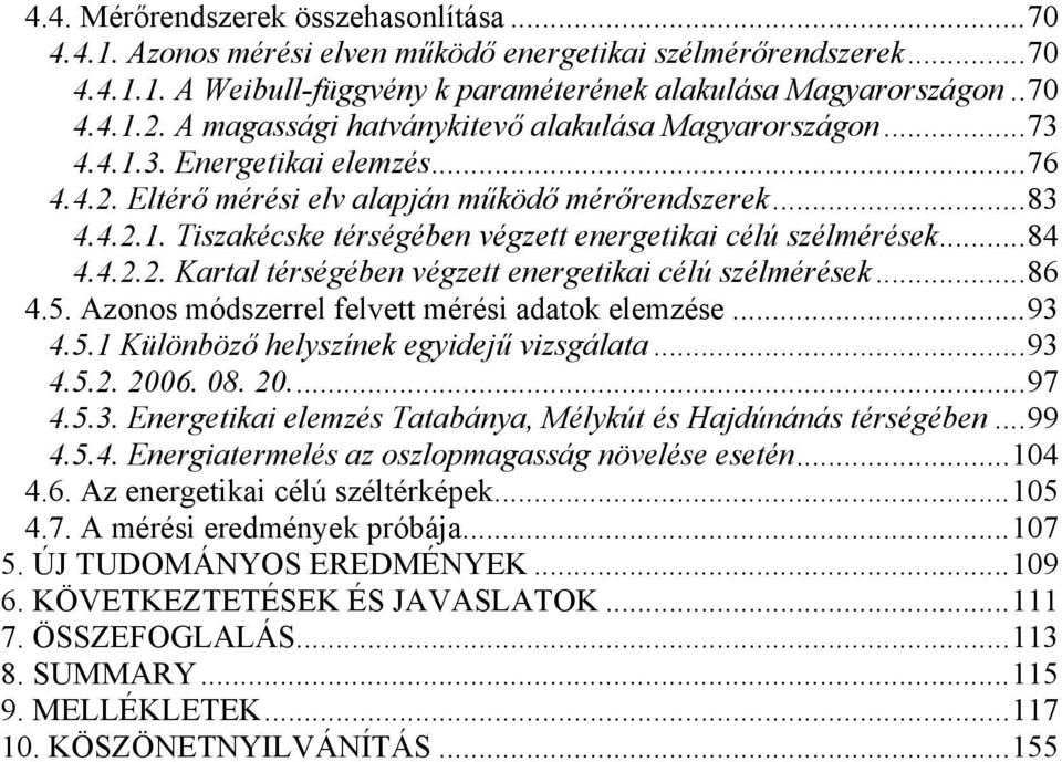 ..84 4.4.2.2. Kartal térségében végzett energetikai célú szélmérések...86 4.5. Azonos módszerrel felvett mérési adatok elemzése...93 4.5.1 Különböző helyszínek egyidejű vizsgálata...93 4.5.2. 2006.