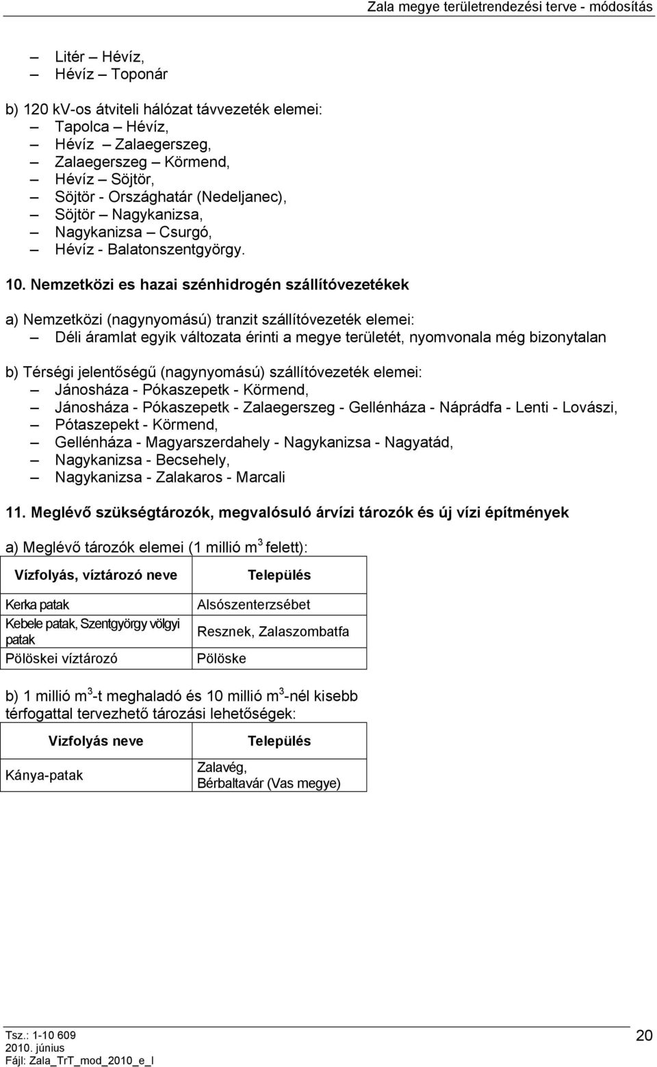 Nemzetközi es hazai szénhidrogén szállítóvezetékek a) Nemzetközi (nagynyomású) tranzit szállítóvezeték elemei: Déli áramlat egyik változata érinti a megye területét, nyomvonala még bizonytalan b)